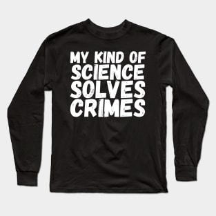 My Kind of Science Solves Crime, gift design for crime investigators, crime fighters, crimonologists, criminology design gift, crime science Long Sleeve T-Shirt